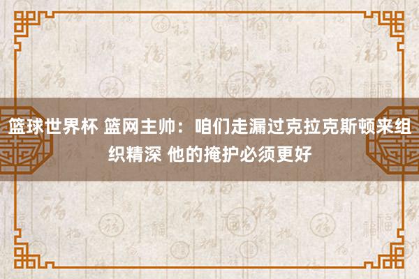 篮球世界杯 篮网主帅：咱们走漏过克拉克斯顿来组织精深 他的掩护必须更好