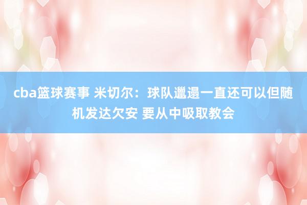 cba篮球赛事 米切尔：球队邋遢一直还可以但随机发达欠安 要从中吸取教会