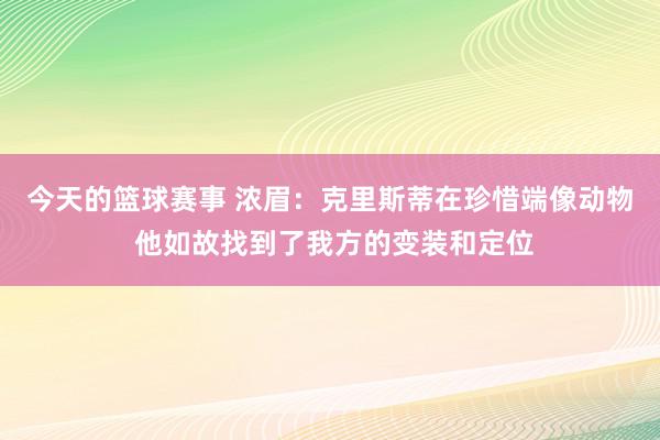 今天的篮球赛事 浓眉：克里斯蒂在珍惜端像动物 他如故找到了我方的变装和定位