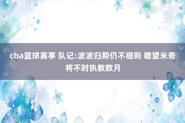 cba篮球赛事 队记:波波归期仍不细则 瞻望米奇将不时执教数月