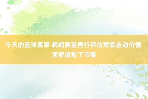 今天的篮球赛事 鹈鹕展望再行评估莺歌走动价值 顶薪遣散了市集