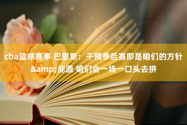 cba篮球赛事 巴恩斯：干预季后赛即是咱们的方针&能源 咱们会一场一口头去拼