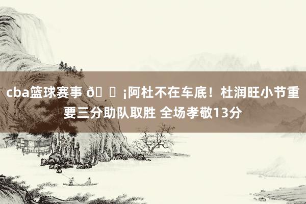 cba篮球赛事 🗡阿杜不在车底！杜润旺小节重要三分助队取胜 全场孝敬13分