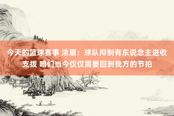 今天的篮球赛事 浓眉：球队抑制有东说念主进收支拨 咱们当今仅仅需要回到我方的节拍