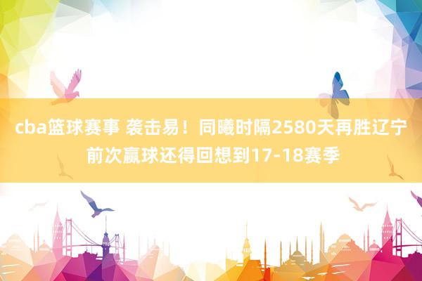 cba篮球赛事 袭击易！同曦时隔2580天再胜辽宁 前次赢球还得回想到17-18赛季