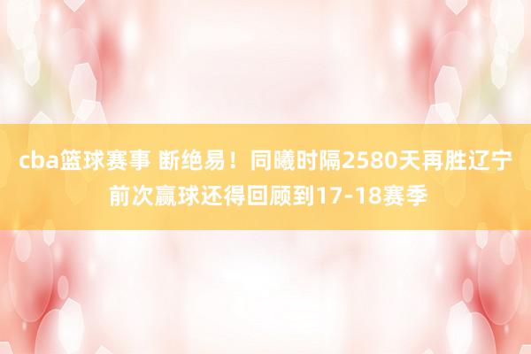 cba篮球赛事 断绝易！同曦时隔2580天再胜辽宁 前次赢球还得回顾到17-18赛季