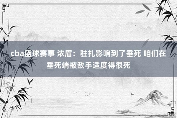 cba篮球赛事 浓眉：驻扎影响到了垂死 咱们在垂死端被敌手适度得很死