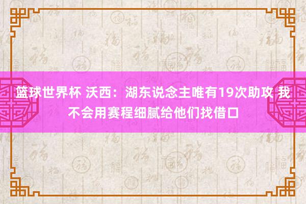 篮球世界杯 沃西：湖东说念主唯有19次助攻 我不会用赛程细腻给他们找借口