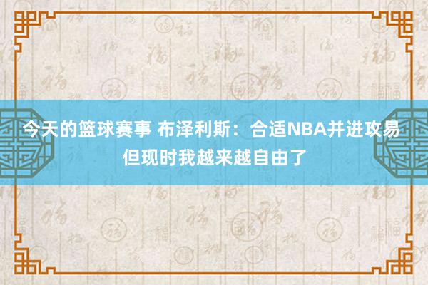 今天的篮球赛事 布泽利斯：合适NBA并进攻易 但现时我越来越自由了