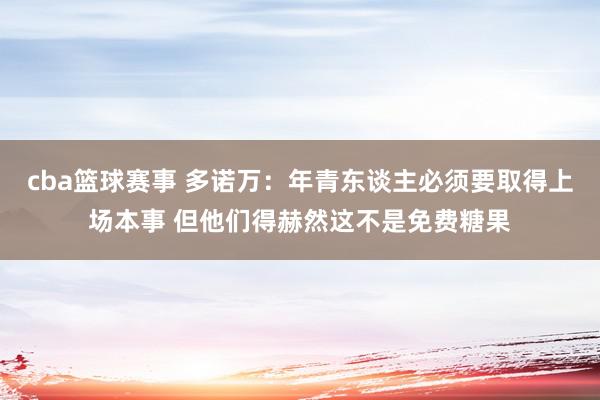 cba篮球赛事 多诺万：年青东谈主必须要取得上场本事 但他们得赫然这不是免费糖果