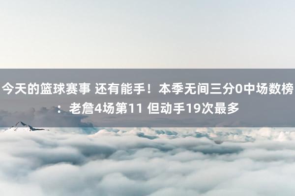 今天的篮球赛事 还有能手！本季无间三分0中场数榜：老詹4场第11 但动手19次最多