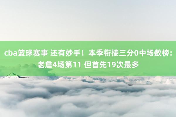 cba篮球赛事 还有妙手！本季衔接三分0中场数榜：老詹4场第11 但首先19次最多