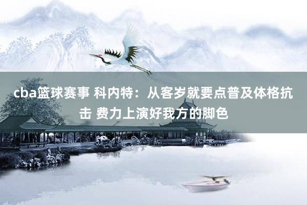 cba篮球赛事 科内特：从客岁就要点普及体格抗击 费力上演好我方的脚色