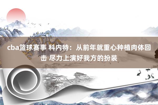 cba篮球赛事 科内特：从前年就重心种植肉体回击 尽力上演好我方的扮装