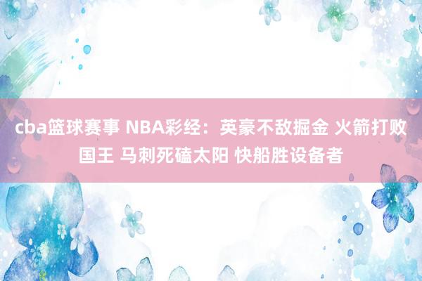 cba篮球赛事 NBA彩经：英豪不敌掘金 火箭打败国王 马刺死磕太阳 快船胜设备者