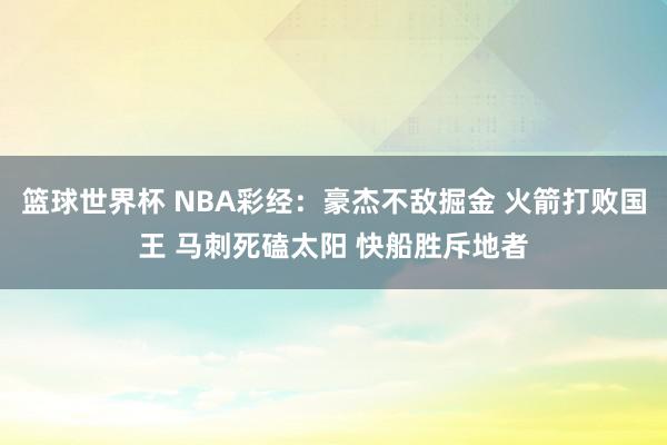 篮球世界杯 NBA彩经：豪杰不敌掘金 火箭打败国王 马刺死磕太阳 快船胜斥地者