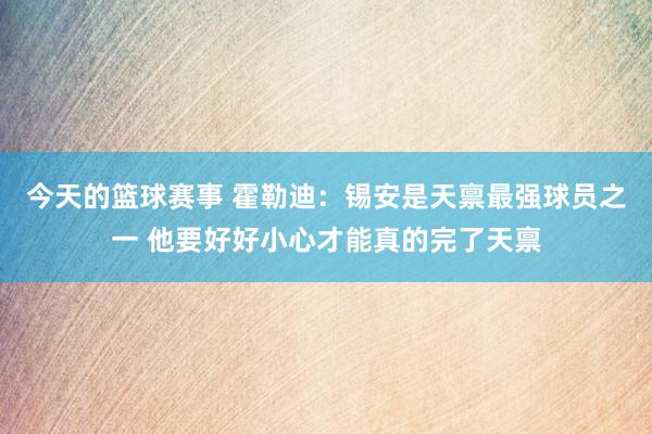 今天的篮球赛事 霍勒迪：锡安是天禀最强球员之一 他要好好小心才能真的完了天禀