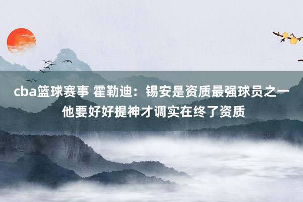 cba篮球赛事 霍勒迪：锡安是资质最强球员之一 他要好好提神才调实在终了资质