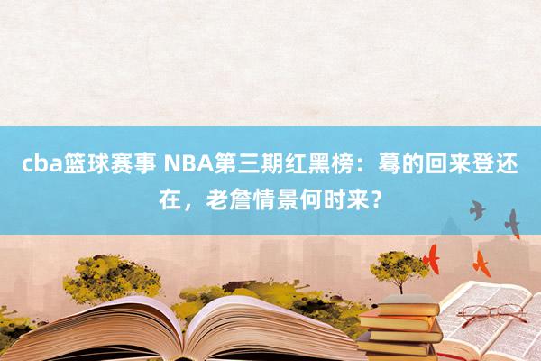 cba篮球赛事 NBA第三期红黑榜：蓦的回来登还在，老詹情景何时来？