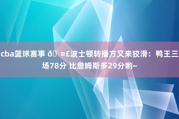 cba篮球赛事 🤣波士顿转播方又来狡滑：鸭王三场78分 比詹姆斯多29分哟~