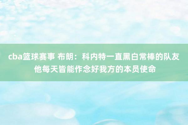 cba篮球赛事 布朗：科内特一直黑白常棒的队友 他每天皆能作念好我方的本员使命