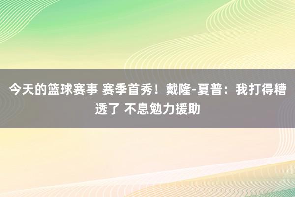 今天的篮球赛事 赛季首秀！戴隆-夏普：我打得糟透了 不息勉力援助