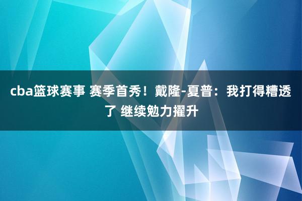 cba篮球赛事 赛季首秀！戴隆-夏普：我打得糟透了 继续勉力擢升