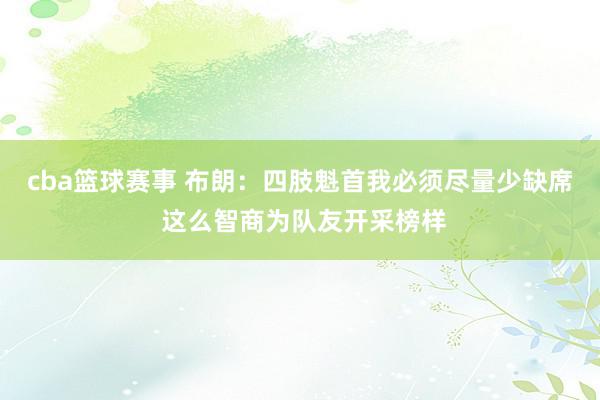 cba篮球赛事 布朗：四肢魁首我必须尽量少缺席 这么智商为队友开采榜样