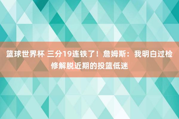 篮球世界杯 三分19连铁了！詹姆斯：我明白过检修解脱近期的投篮低迷