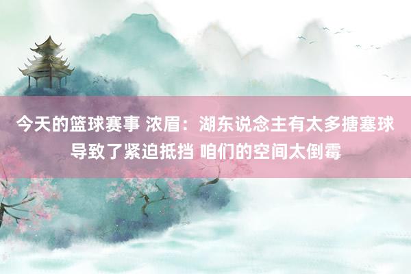 今天的篮球赛事 浓眉：湖东说念主有太多搪塞球导致了紧迫抵挡 咱们的空间太倒霉