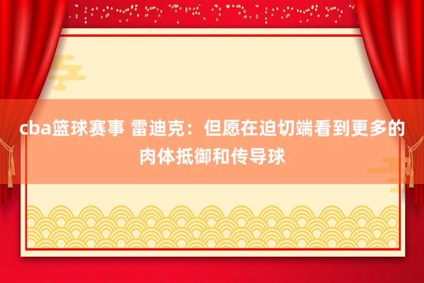 cba篮球赛事 雷迪克：但愿在迫切端看到更多的肉体抵御和传导球