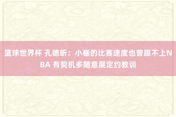 篮球世界杯 孔德昕：小崔的比赛速度也曾跟不上NBA 有契机多随意展定约教训