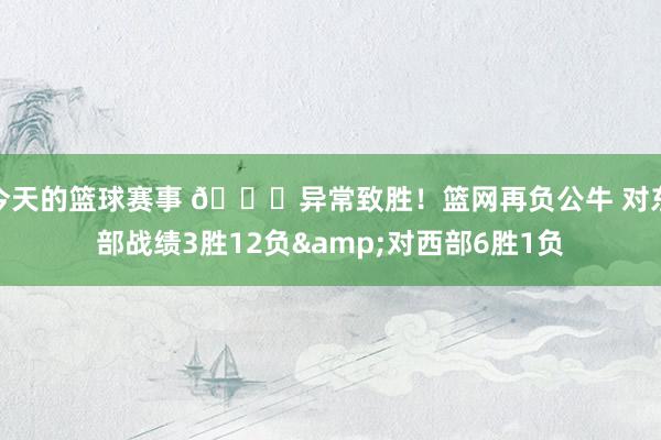 今天的篮球赛事 😅异常致胜！篮网再负公牛 对东部战绩3胜12负&对西部6胜1负