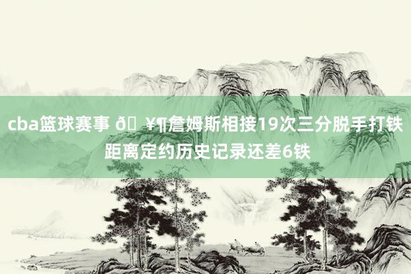 cba篮球赛事 🥶詹姆斯相接19次三分脱手打铁 距离定约历史记录还差6铁