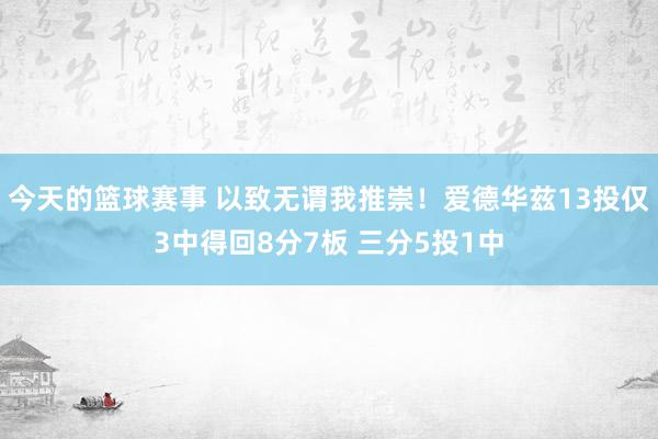 今天的篮球赛事 以致无谓我推崇！爱德华兹13投仅3中得回8分7板 三分5投1中