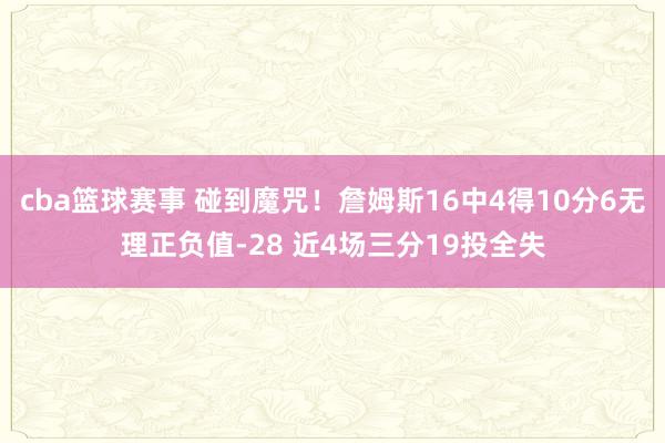 cba篮球赛事 碰到魔咒！詹姆斯16中4得10分6无理正负值-28 近4场三分19投全失