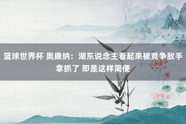 篮球世界杯 奥康纳：湖东说念主看起来被竞争敌手拿抓了 即是这样简便