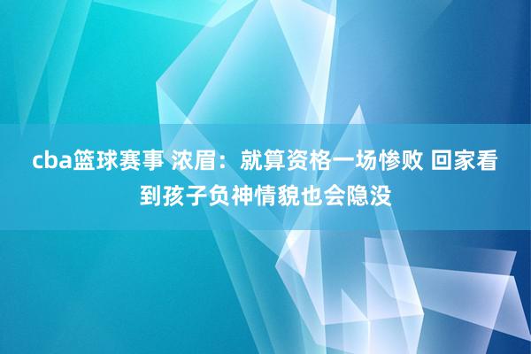 cba篮球赛事 浓眉：就算资格一场惨败 回家看到孩子负神情貌也会隐没