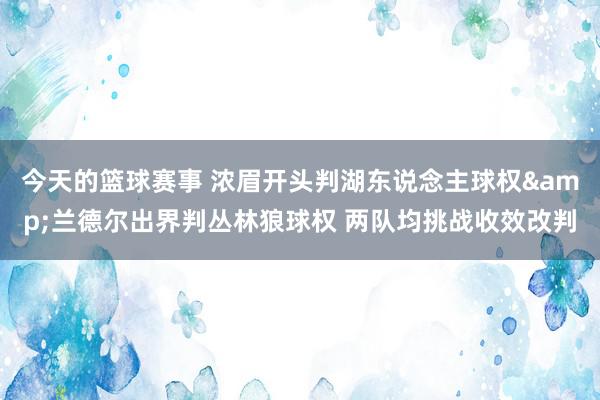 今天的篮球赛事 浓眉开头判湖东说念主球权&兰德尔出界判丛林狼球权 两队均挑战收效改判