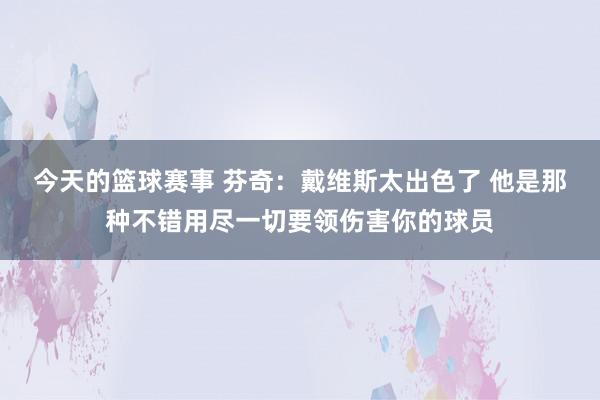 今天的篮球赛事 芬奇：戴维斯太出色了 他是那种不错用尽一切要领伤害你的球员