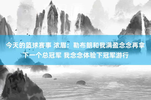 今天的篮球赛事 浓眉：勒布朗和我满盈念念再拿下一个总冠军 我念念体验下冠军游行