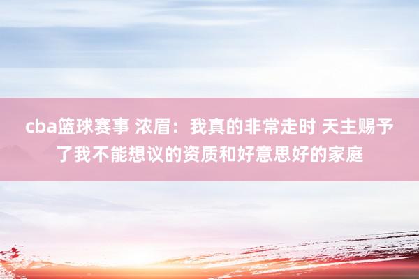 cba篮球赛事 浓眉：我真的非常走时 天主赐予了我不能想议的资质和好意思好的家庭