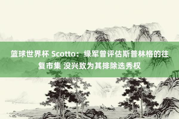 篮球世界杯 Scotto：绿军曾评估斯普林格的往复市集 没兴致为其排除选秀权