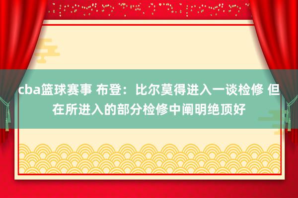 cba篮球赛事 布登：比尔莫得进入一谈检修 但在所进入的部分检修中阐明绝顶好